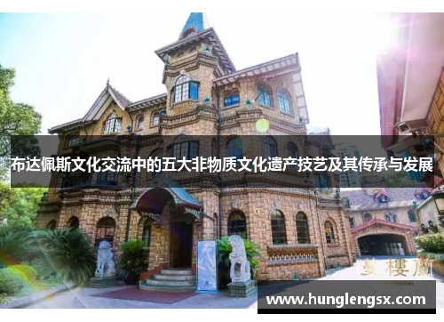 布达佩斯文化交流中的五大非物质文化遗产技艺及其传承与发展 布达佩斯文化交流中的五大非物质文化遗产技艺及其传承与发展