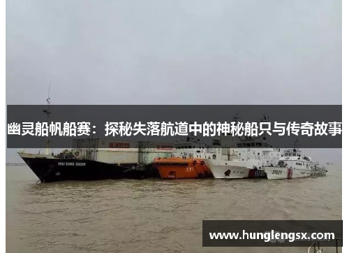 幽灵船帆船赛：探秘失落航道中的神秘船只与传奇故事