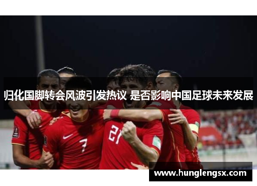 归化国脚转会风波引发热议 是否影响中国足球未来发展 归化国脚转会风波引发热议 是否影响中国足球未来发展